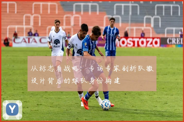 从标志看战略：专访专家剖析队徽设计背后的球队身份构建