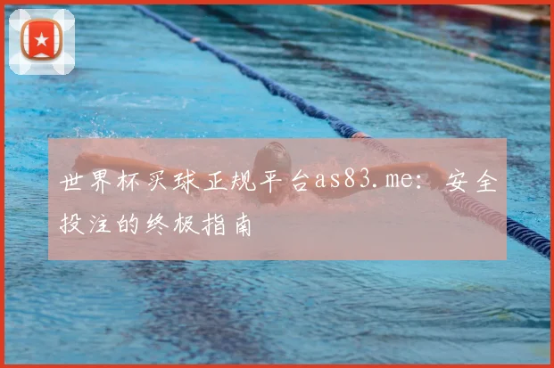 世界杯买球正规平台as83.me：安全投注的终极指南