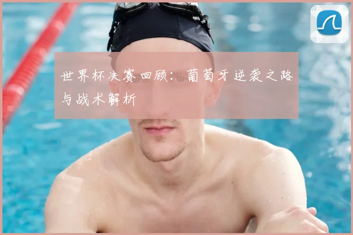 世界杯决赛回顾：葡萄牙逆袭之路与战术解析