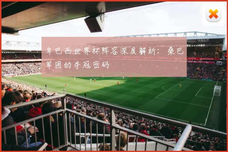 年巴西世界杯阵容深度解析：桑巴军团的夺冠密码