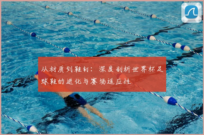 从材质到鞋钉：深度剖析世界杯足球鞋的进化与赛场适应性