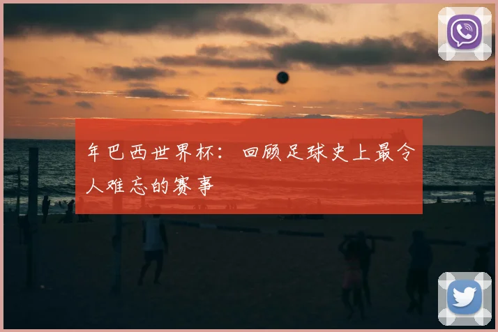 年巴西世界杯：回顾足球史上最令人难忘的赛事