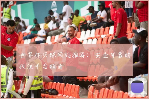 世界杯买球网站推荐：安全可靠的投注平台指南