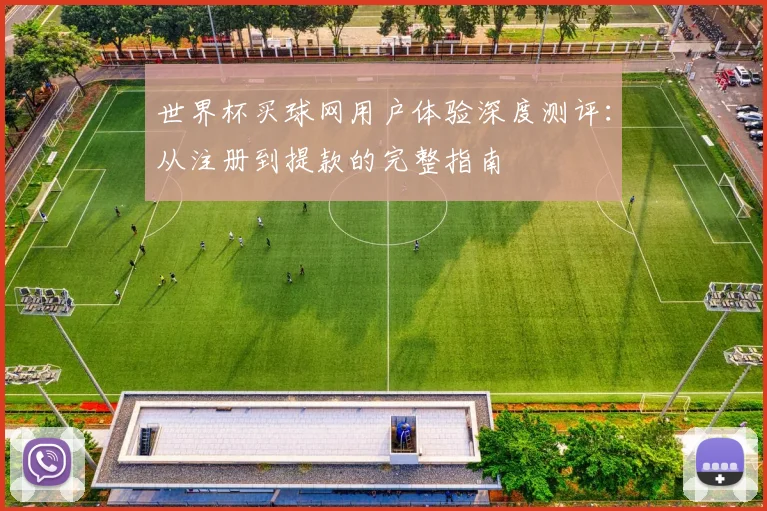 世界杯买球网用户体验深度测评：从注册到提款的完整指南