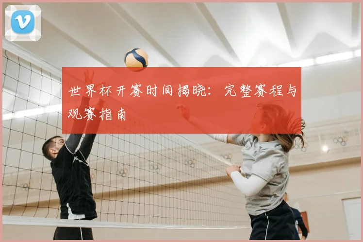 世界杯开赛时间揭晓：完整赛程与观赛指南