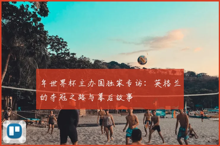 年世界杯主办国独家专访:英格兰的夺冠之路与幕后故事