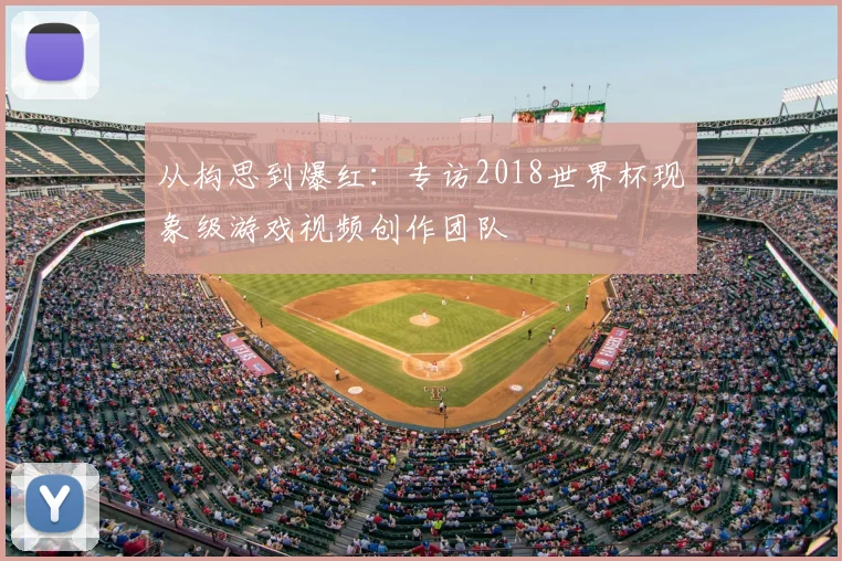从构思到爆红：专访2018世界杯现象级游戏视频创作团队